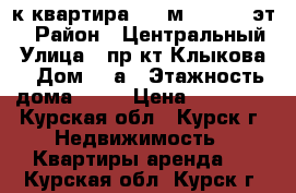 3-к квартира, 87 м², 16/17 эт. › Район ­ Центральный › Улица ­ пр-кт Клыкова  › Дом ­ 2а › Этажность дома ­ 17 › Цена ­ 12 500 - Курская обл., Курск г. Недвижимость » Квартиры аренда   . Курская обл.,Курск г.